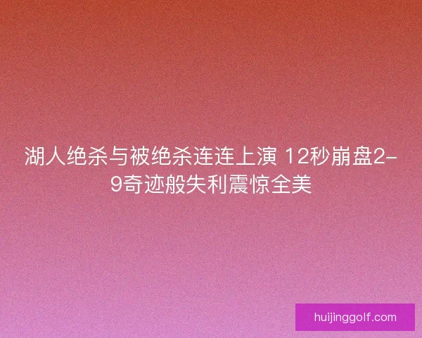 湖人绝杀与被绝杀连连上演 12秒崩盘2-9奇迹般失利震惊全美 湖人绝杀与被绝杀连连上演 12秒崩盘2-9奇迹般失利震惊全美