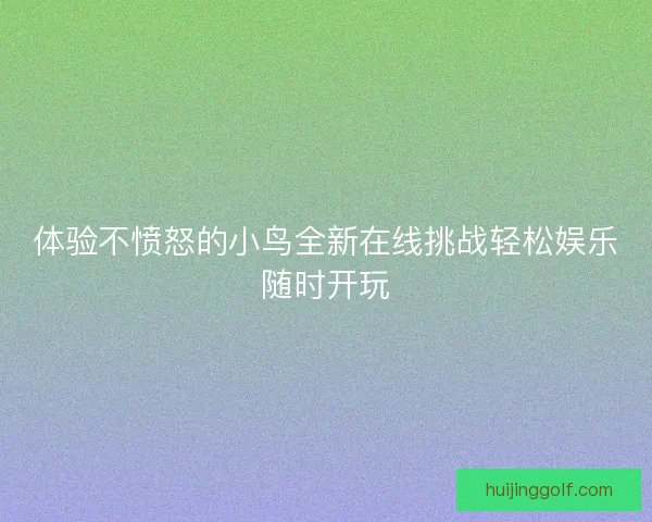 体验不愤怒的小鸟全新在线挑战轻松娱乐随时开玩 体验不愤怒的小鸟全新在线挑战轻松娱乐随时开玩