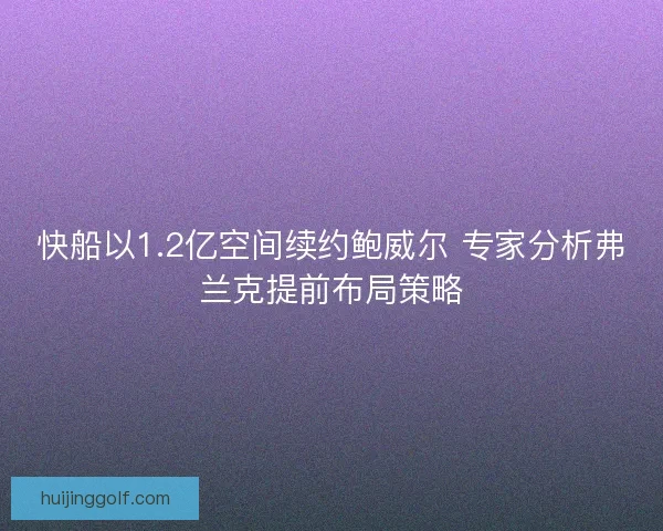 快船以1.2亿空间续约鲍威尔 专家分析弗兰克提前布局策略