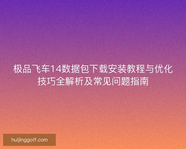 极品飞车14数据包下载安装教程与优化技巧全解析及常见问题指南