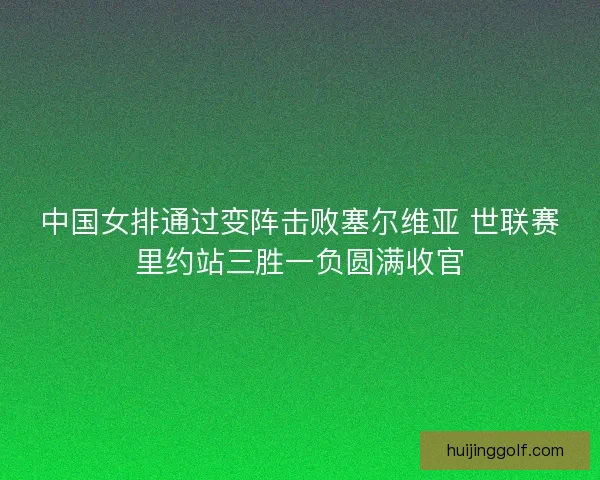 中国女排通过变阵击败塞尔维亚 世联赛里约站三胜一负圆满收官