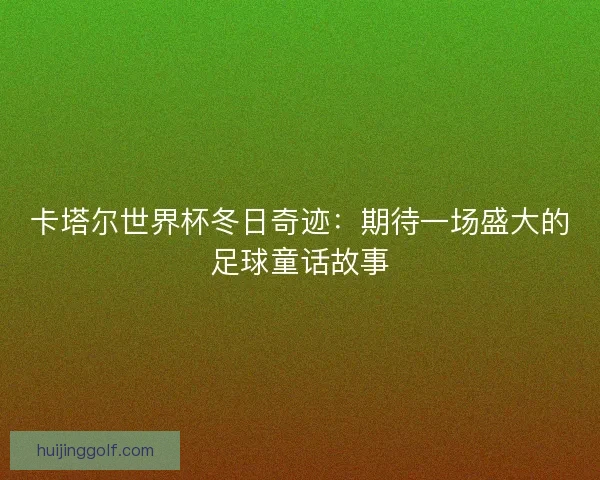 卡塔尔世界杯冬日奇迹：期待一场盛大的足球童话故事