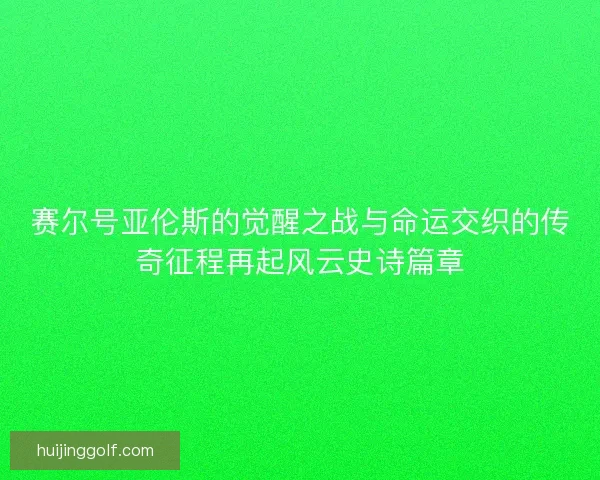 赛尔号亚伦斯的觉醒之战与命运交织的传奇征程再起风云史诗篇章