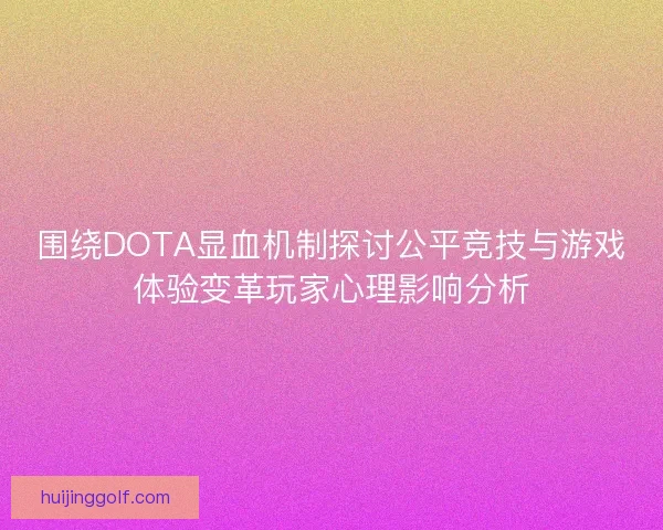 围绕DOTA显血机制探讨公平竞技与游戏体验变革玩家心理影响分析 围绕DOTA显血机制探讨公平竞技与游戏体验变革玩家心理影响分析